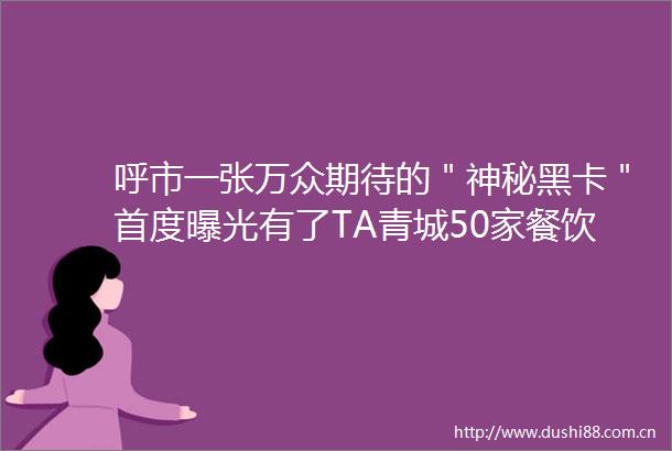 呼市一张万众期待的＂神秘黑卡＂首度有了TA青城50家餐饮5折起