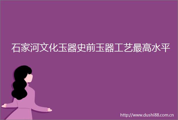 石家河文化玉器史前玉器工艺最高水平