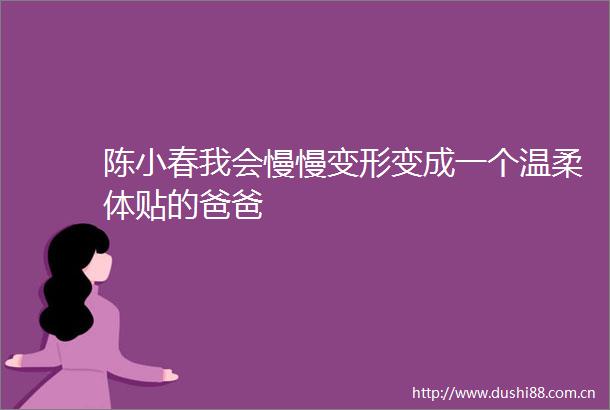 陈小春我会慢慢变形变成一个温柔体贴的爸爸