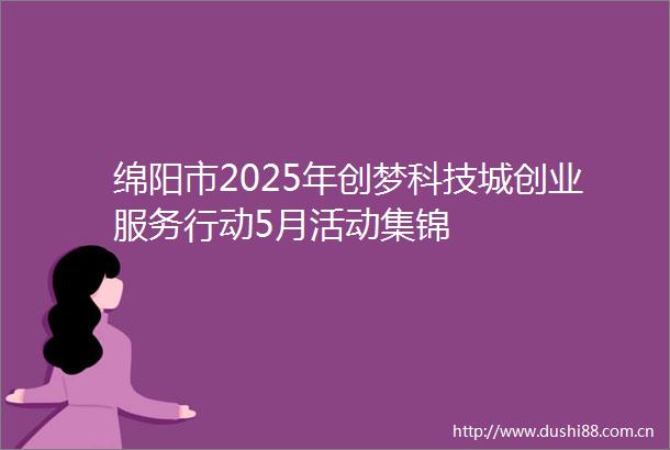 绵阳市2025年创梦科技城创业服务行动5月活动集锦