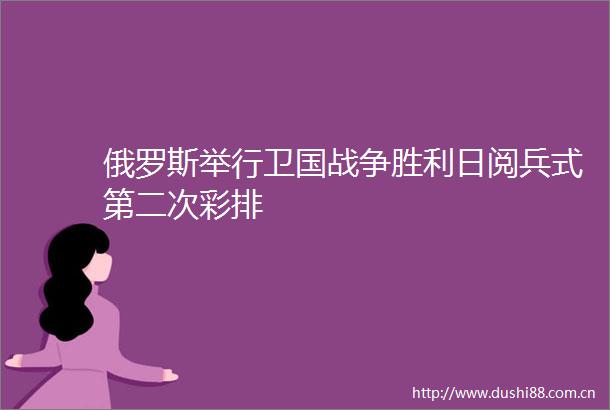 俄罗斯举行卫国战争胜利日阅兵式第二次彩排