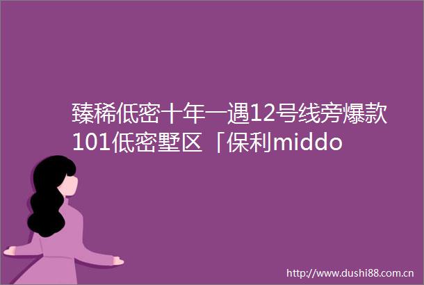 臻稀低密十年一遇12号线旁爆款101低密墅区「保利middot西郊和煦领墅」双城市展厅明日开放央企保利让上海重回别墅时代