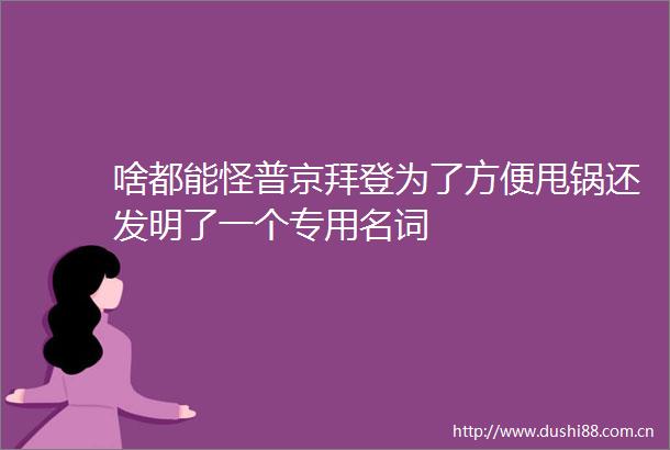啥都能怪普京拜登为了方便甩锅还发明了一个专用名词