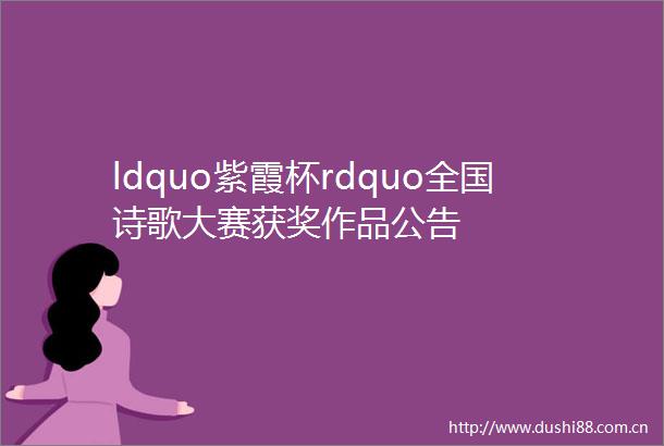 ldquo紫霞杯rdquo全国诗歌大赛获奖作品公告