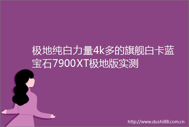 极地纯白力量4k多的旗舰白卡蓝宝石7900XT极地版实测