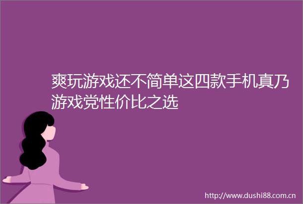 爽玩游戏还不简单这四款手机真乃游戏党性价比之选