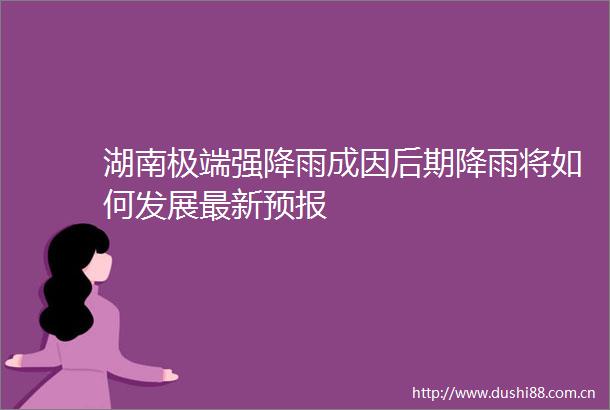 湖南极端强降雨成因后期降雨将如何发展最新预报