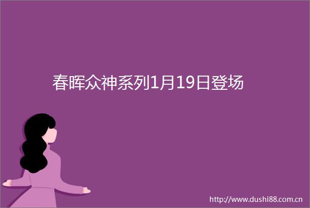 春晖众神系列1月19日登场