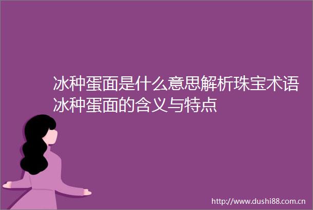 冰种蛋面是什么意思解析珠宝术语冰种蛋面的含义与特点