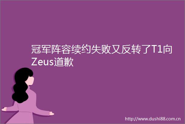 冠军阵容续约失败又反转了T1向Zeus道歉