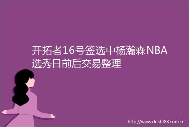 开拓者16号签选中杨瀚森NBA选秀日前后交易整理