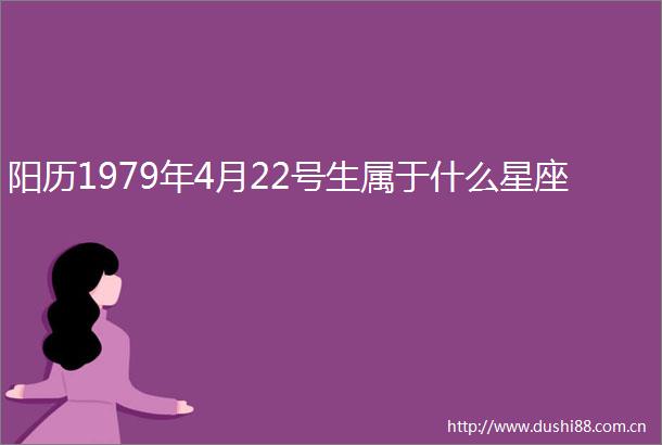 阳历1979年4月22号生属于什么星座