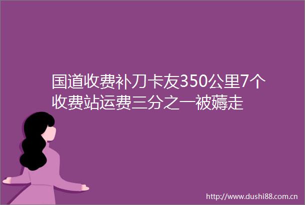 国道收费补刀卡友350公里7个收费站运费三分之一被薅走