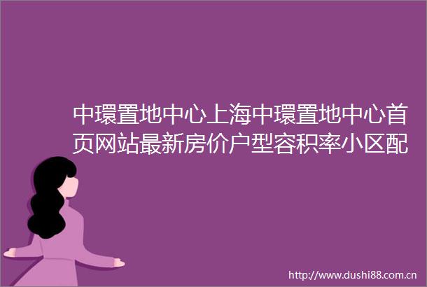 中環置地中心上海中環置地中心首页网站最新房价户型容积率小区配套