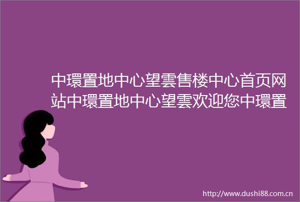 中環置地中心望雲售楼中心首页网站中環置地中心望雲欢迎您中環置地中心望雲楼盘详情