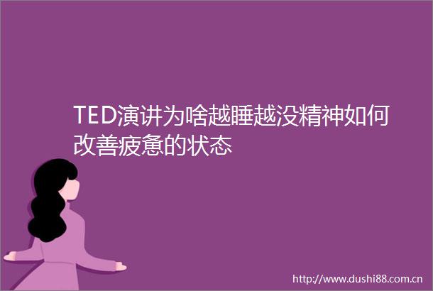 TED演讲为啥越睡越没精神如何改善疲惫的状态