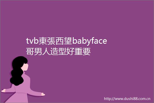 tvb東張西望babyface哥男人造型好重要