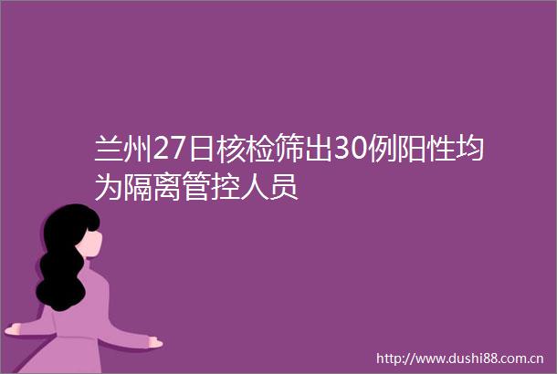 兰州27日核检筛出30例阳性均为隔离管控人员