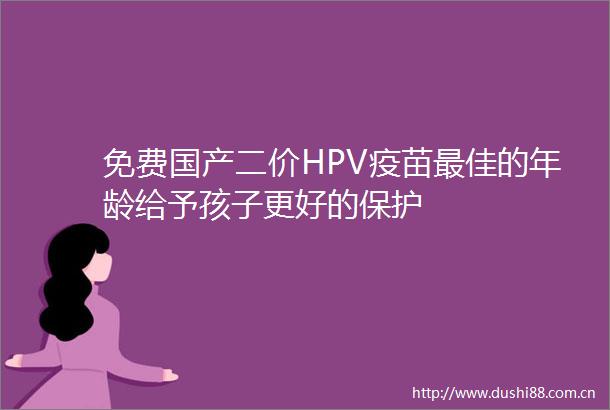 免费国产二价HPV疫苗最佳的年龄给予孩子更好的保护