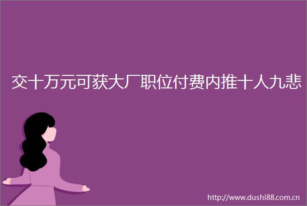 交十万元可获大厂职位付费内推十人九悲