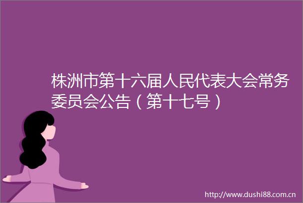 株洲市第十六届代表大会常务委员会公告（第十七号）