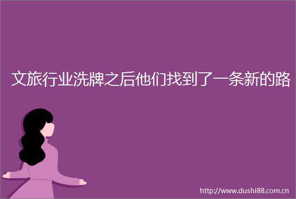 文旅行业洗牌之后他们找到了一条新的路