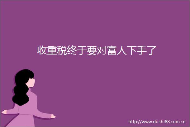 收重税终于要对富人下手了