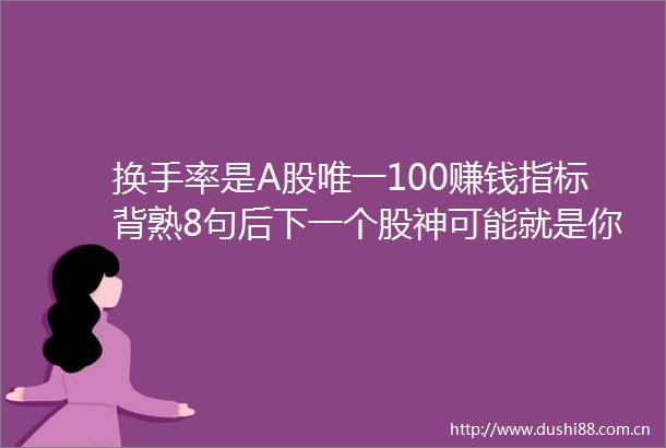 换手率是A股唯一100赚钱指标背熟8句后下一个股神可能就是你此文无价很短很深