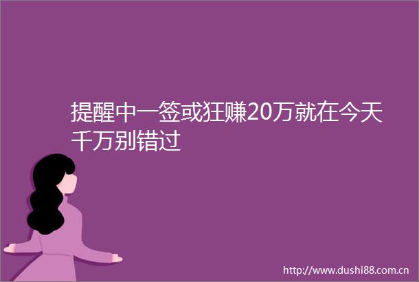 提醒中一签或狂赚20万就在今天千万别错过