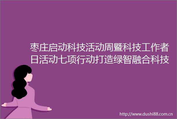 枣庄启动科技活动周暨科技工作者日活动七项行动打造绿智融合科技盛宴