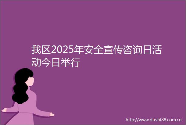 我区2025年安全宣传咨询日活动今日举行
