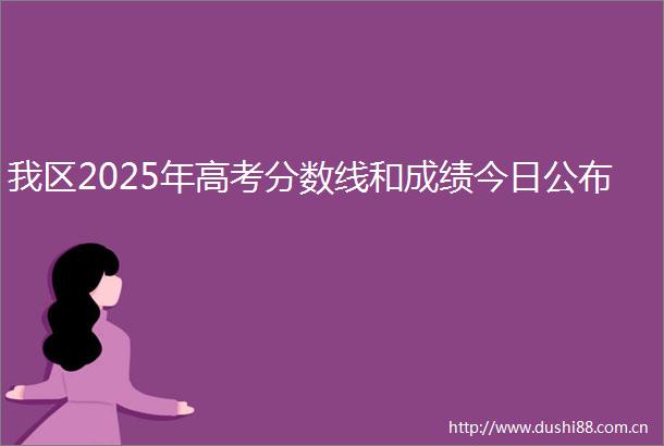 我区2025年高考分数线和成绩今日公布