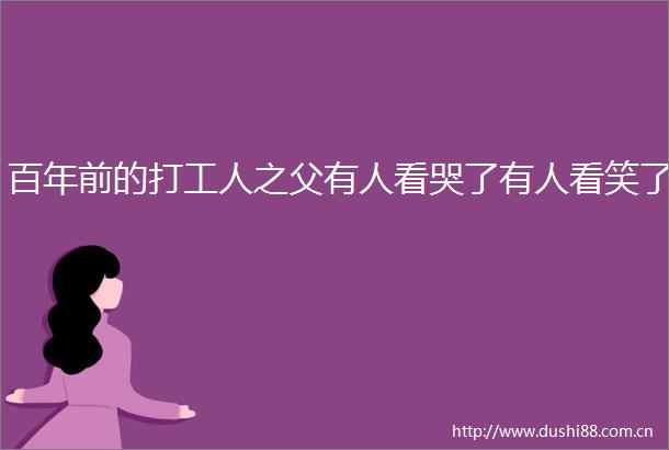 百年前的打工人之父有人看哭了有人看笑了