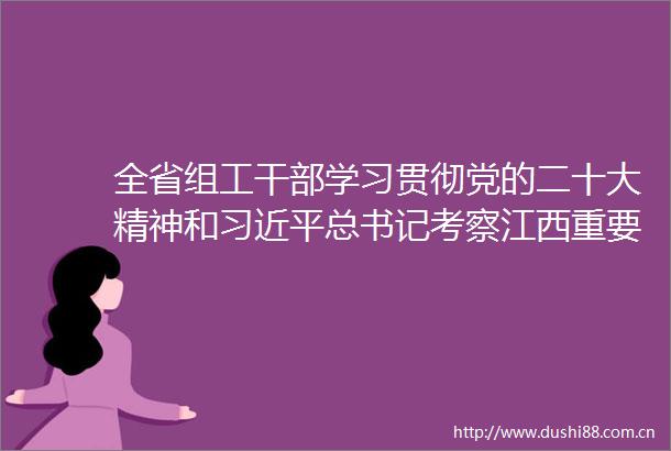 全省组工学习贯彻党的二十大精神和总书记考察江西重要讲话精神培训示范班开班