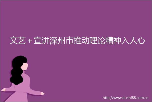 文艺＋宣讲深州市推动理论精神入人心