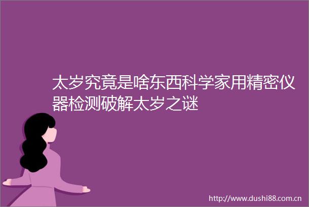 太岁究竟是啥东西科学家用精密仪器检测破解太岁之谜