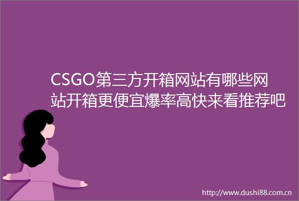 CSGO第三方开箱网站有哪些网站开箱更便宜爆率高快来看推荐吧