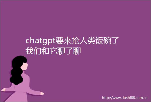 chatgpt要来抢人类饭碗了我们和它聊了聊