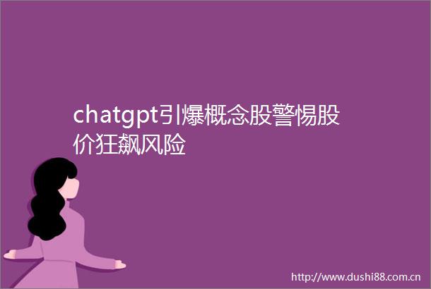 chatgpt引爆概念股警惕股价狂飙风险