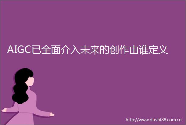 AIGC已全面介入未来的创作由谁定义