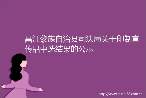 昌江黎族自治县司法局关于印制宣传品中选结果的公示