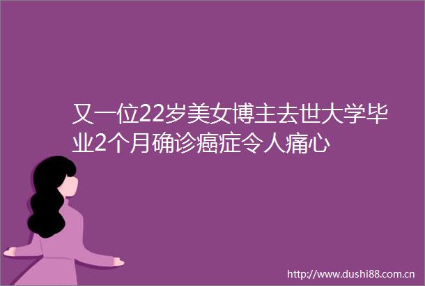 又一位22岁美女博主去世大学毕业2个月确诊癌症令人痛心