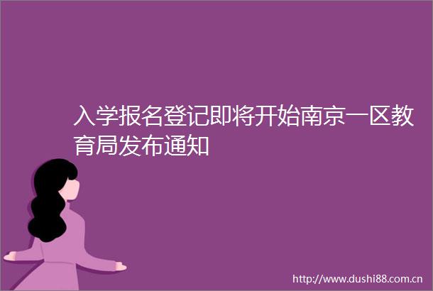 入学报名登记即将开始南京一区教育局发布通知