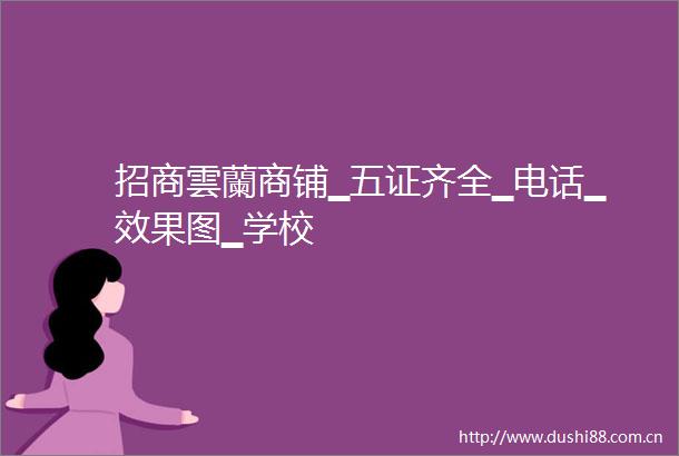 招商雲蘭商铺▁五证齐全▁电话▁效果图▁学校