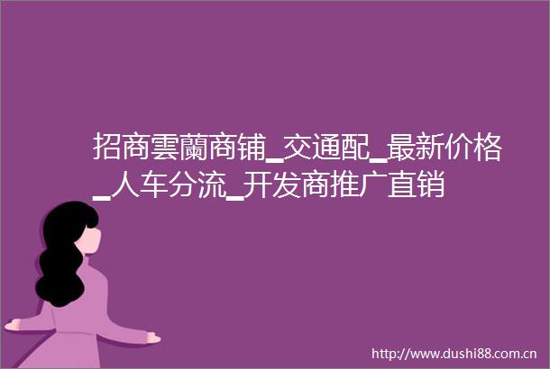 招商雲蘭商铺▁交通配▁最新价格▁人车分流▁开发商推广直销