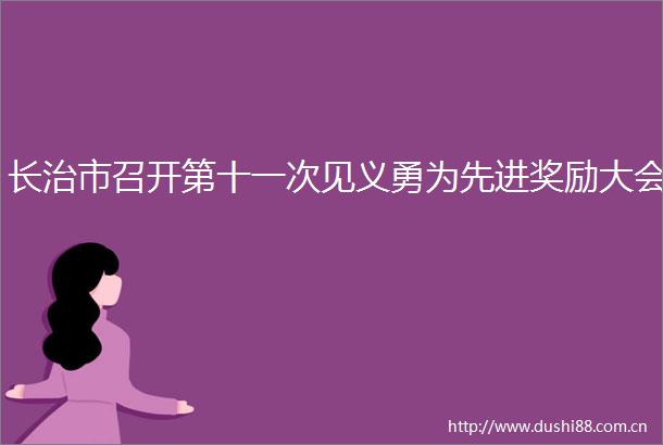 长治市召开第十一次见义勇为先进奖励大会