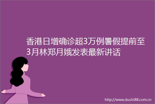 香港日增确诊超3万例暑假提前至3月林郑月娥发表最新讲话
