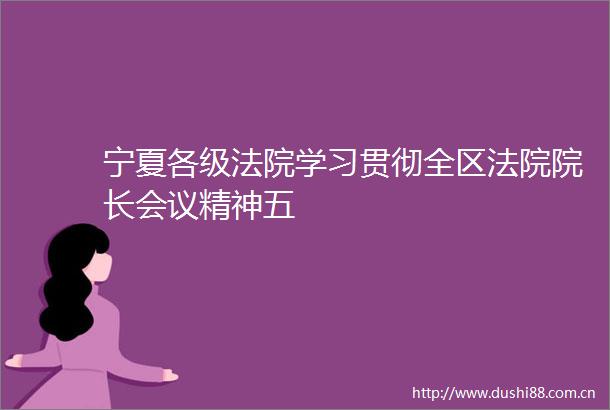 宁夏各级学习贯彻全区院长会议精神五