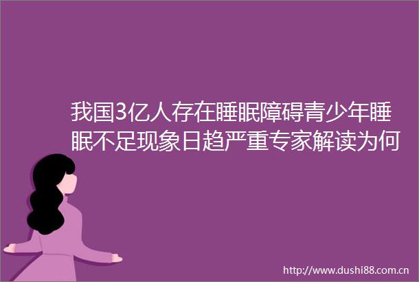 我国3亿人存在睡眠障碍青少年睡眠不足现象日趋严重专家解读为何你需要睡得好