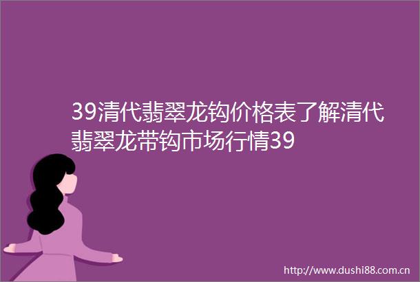 39清代翡翠龙钩价格表了解清代翡翠龙带钩市场行情39